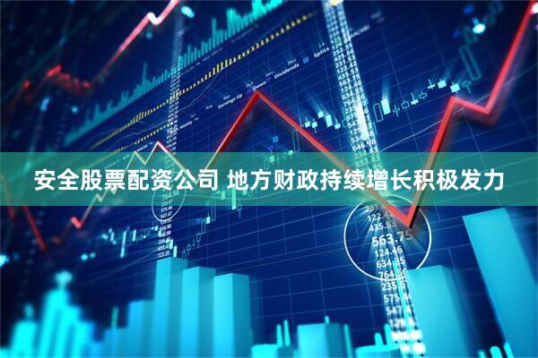 安全股票配资公司 地方财政持续增长积极发力