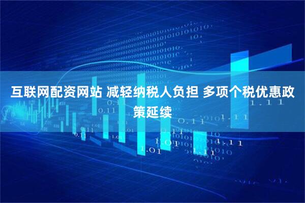 互联网配资网站 减轻纳税人负担 多项个税优惠政策延续