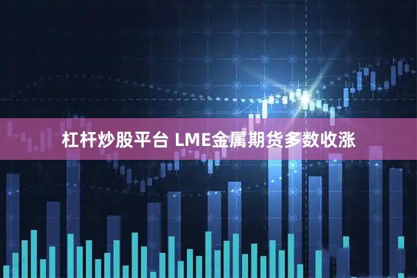 杠杆炒股平台 LME金属期货多数收涨