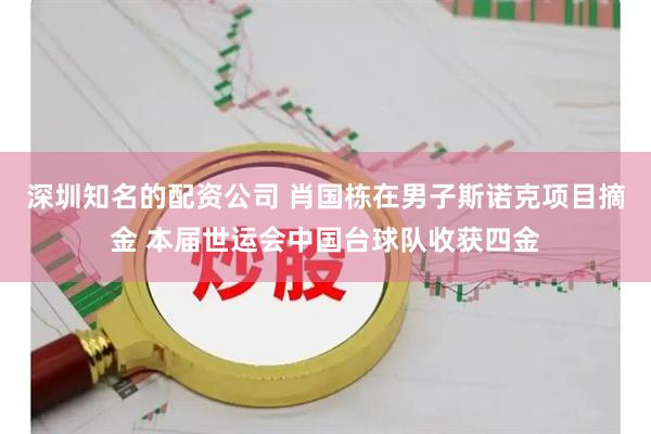 深圳知名的配资公司 肖国栋在男子斯诺克项目摘金 本届世运会中国台球队收获四金