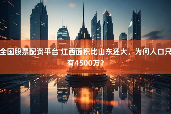 全国股票配资平台 江西面积比山东还大，为何人口只有4500万？
