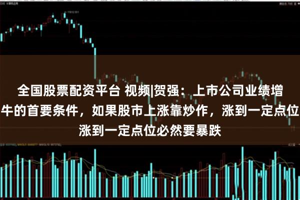 全国股票配资平台 视频|贺强：上市公司业绩增长是股市长牛的首要条件，如果股市上涨靠炒作，涨到一定点位必然要暴跌