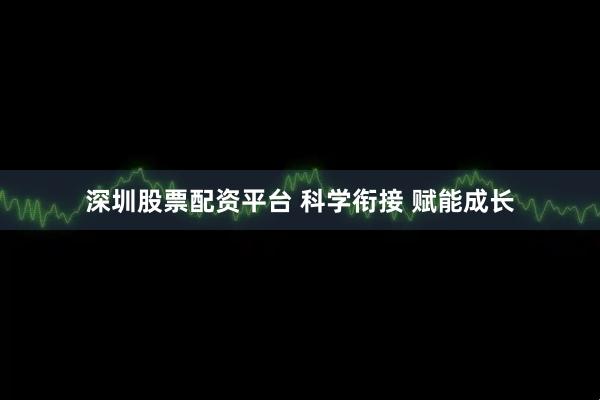 深圳股票配资平台 科学衔接 赋能成长