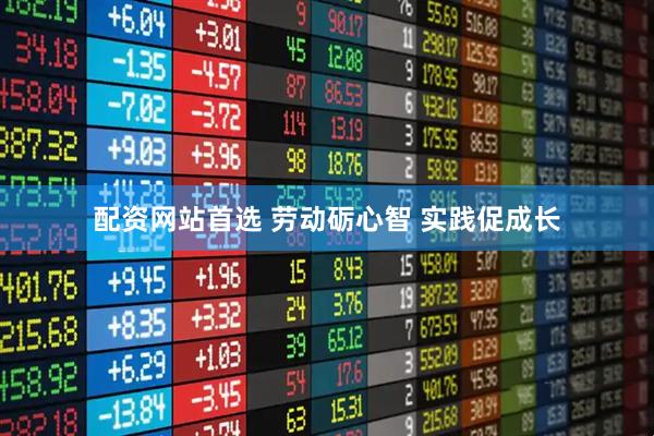 配资网站首选 劳动砺心智 实践促成长